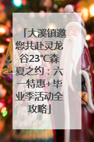 大溪镇邀您共赴灵龙谷23℃森夏之约：六一特惠+毕业季活动全攻略