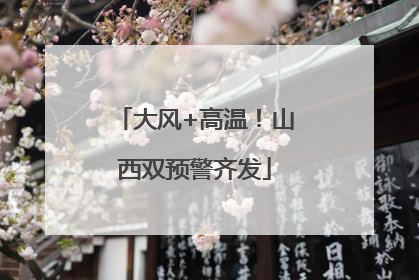 大风+高温！山西双预警齐发