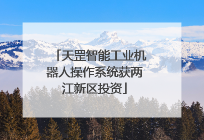 天罡智能工业机器人操作系统获两江新区投资