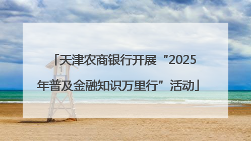 天津农商银行开展“2025年普及金融知识万里行”活动
