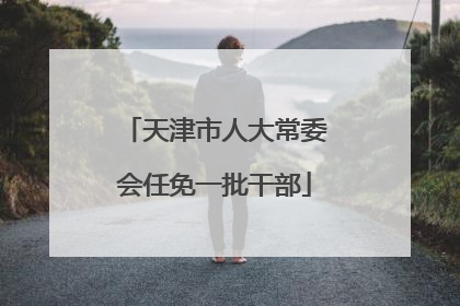 天津市人大常委会任免一批干部