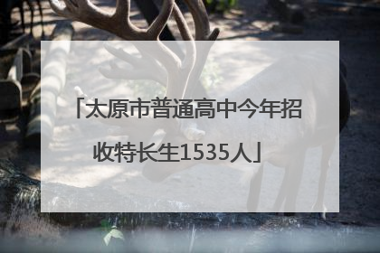 太原市普通高中今年招收特长生1535人