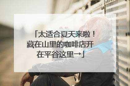 太适合夏天来啦！藏在山里的咖啡店开在平谷这里→