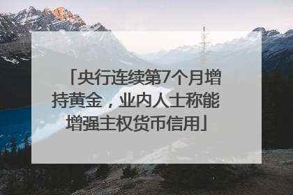 央行连续第7个月增持黄金，业内人士称能增强主权货币信用