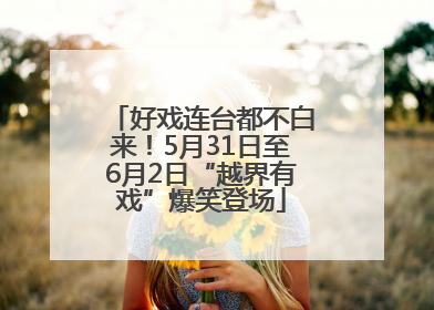 好戏连台都不白来！5月31日至6月2日“越界有戏”爆笑登场
