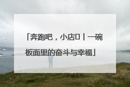 奔跑吧，小店㊳丨一碗板面里的奋斗与幸福