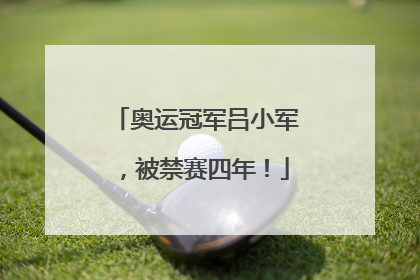 奥运冠军吕小军，被禁赛四年！