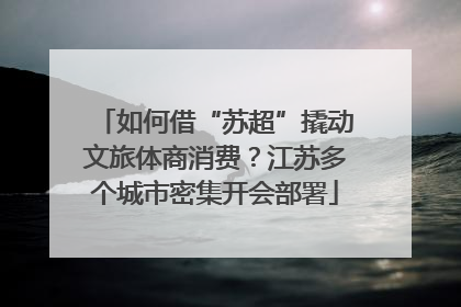 如何借“苏超”撬动文旅体商消费？江苏多个城市密集开会部署