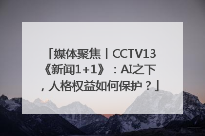 媒体聚焦丨CCTV13《新闻1+1》：AI之下，人格权益如何保护？