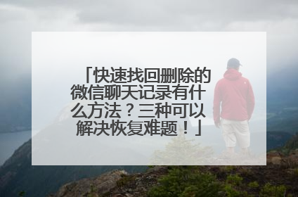 快速找回删除的微信聊天记录有什么方法？三种可以解决恢复难题！