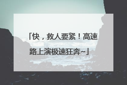 快，救人要紧！高速路上演极速狂奔~