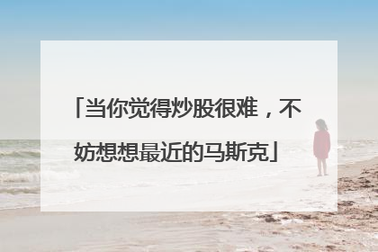 当你觉得炒股很难，不妨想想最近的马斯克