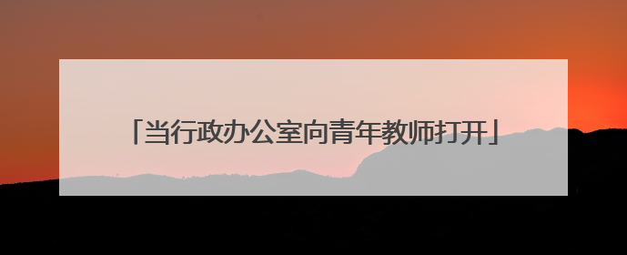 当行政办公室向青年教师打开