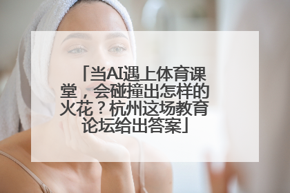 当AI遇上体育课堂，会碰撞出怎样的火花？杭州这场教育论坛给出答案