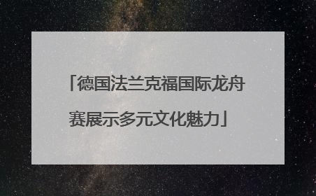 德国法兰克福国际龙舟赛展示多元文化魅力