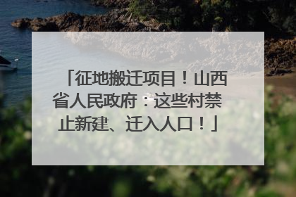征地搬迁项目！山西省人民政府：这些村禁止新建、迁入人口！