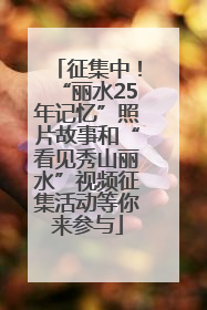 征集中！“丽水25年记忆”照片故事和“看见秀山丽水”视频征集活动等你来参与