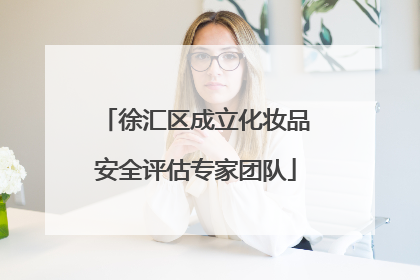 徐汇区成立化妆品安全评估专家团队