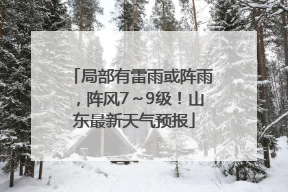 局部有雷雨或阵雨，阵风7～9级！山东最新天气预报