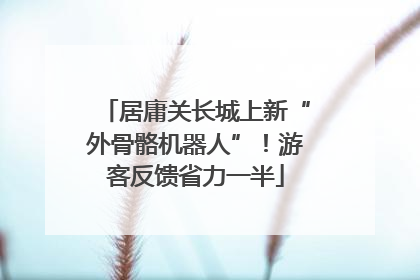 居庸关长城上新“外骨骼机器人”！游客反馈省力一半
