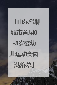 山东省聊城市首届0-3岁婴幼儿运动会圆满落幕