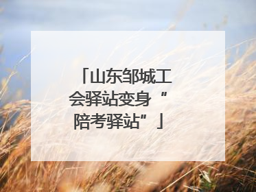 山东邹城工会驿站变身“陪考驿站”