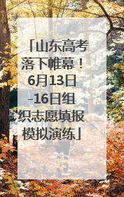 山东高考落下帷幕！6月13日-16日组织志愿填报模拟演练