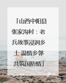 山西中阳县张家沟村：老兵故事浸润乡土 温情乡邻共筑国防情