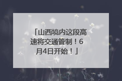 山西境内这段高速将交通管制！6月4日开始！
