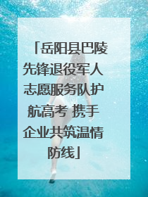 岳阳县巴陵先锋退役军人志愿服务队护航高考 携手企业共筑温情防线
