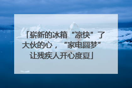 崭新的冰箱“凉快”了大伙的心，“家电圆梦”让残疾人开心度夏