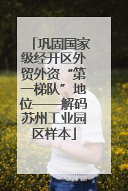 巩固国家级经开区外贸外资“第一梯队”地位——解码苏州工业园区样本