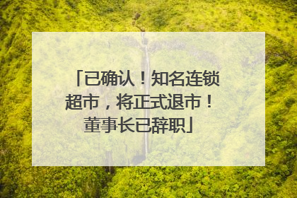 已确认！知名连锁超市，将正式退市！董事长已辞职