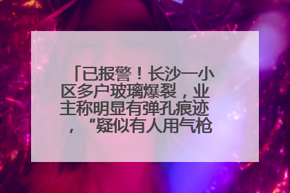 已报警！长沙一小区多户玻璃爆裂，业主称明显有弹孔痕迹，“疑似有人用气枪打鸟造成”