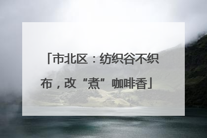 市北区：纺织谷不织布，改“煮”咖啡香