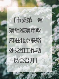 市委第二巡察组巡察市政府驻北京联络处党组工作动员会召开