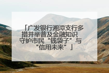 广发银行湘潭支行多措并举普及金融知识 守护市民“钱袋子”与“信用未来”