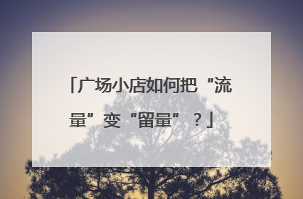 广场小店如何把“流量”变“留量”？