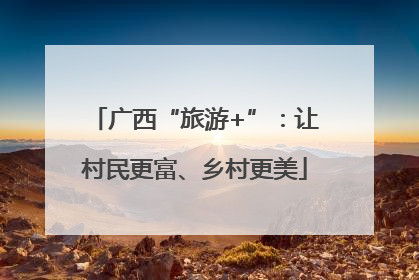 广西“旅游+”：让村民更富、乡村更美