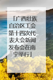 广西壮族自治区工会第十四次代表大会新闻发布会在南宁举行