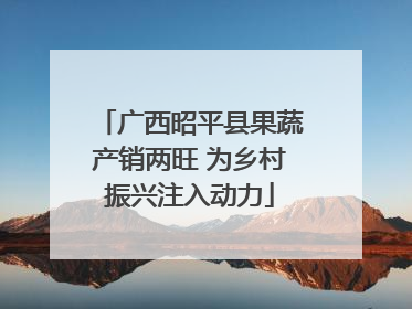 广西昭平县果蔬产销两旺 为乡村振兴注入动力