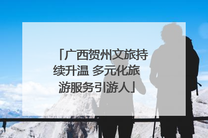 广西贺州文旅持续升温 多元化旅游服务引游人