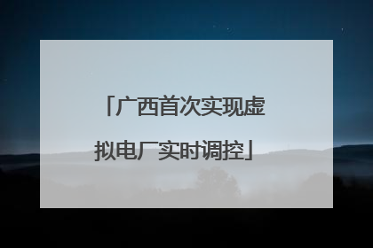 广西首次实现虚拟电厂实时调控