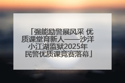 强能励警展风采 优质课堂育新人——沙洋小江湖监狱2025年民警优质课竞赛落幕