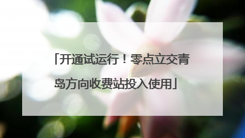 开通试运行！零点立交青岛方向收费站投入使用