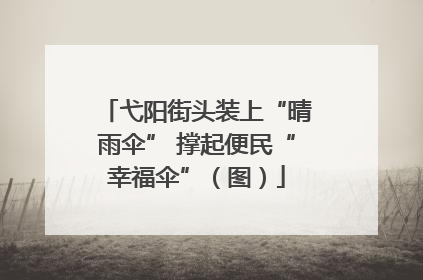 弋阳街头装上“晴雨伞” 撑起便民“幸福伞”（图）