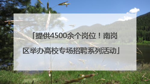 提供4500余个岗位！南岗区举办高校专场招聘系列活动