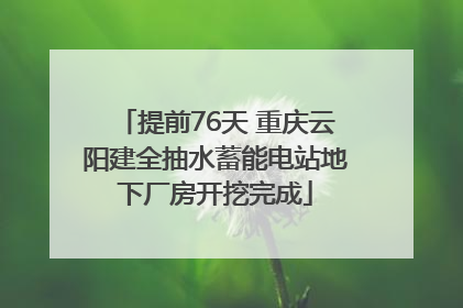 提前76天 重庆云阳建全抽水蓄能电站地下厂房开挖完成