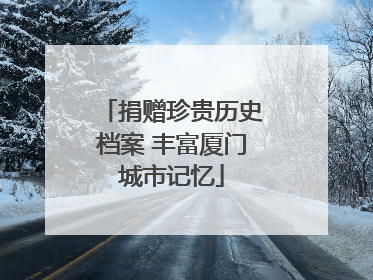 捐赠珍贵历史档案 丰富厦门城市记忆
