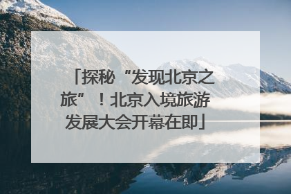 探秘“发现北京之旅”！北京入境旅游发展大会开幕在即